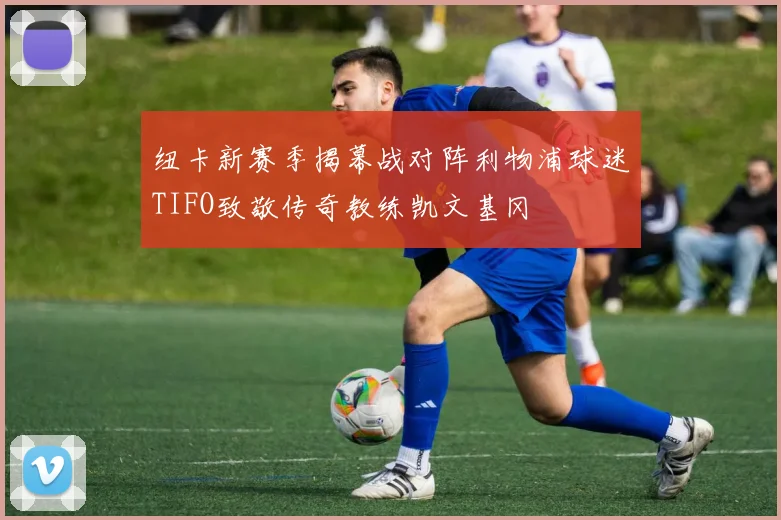 纽卡新赛季揭幕战对阵利物浦球迷TIFO致敬传奇教练凯文基冈