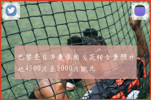 巴黎圣日耳曼求购戈茨转会费预计达4500万至5000万欧元