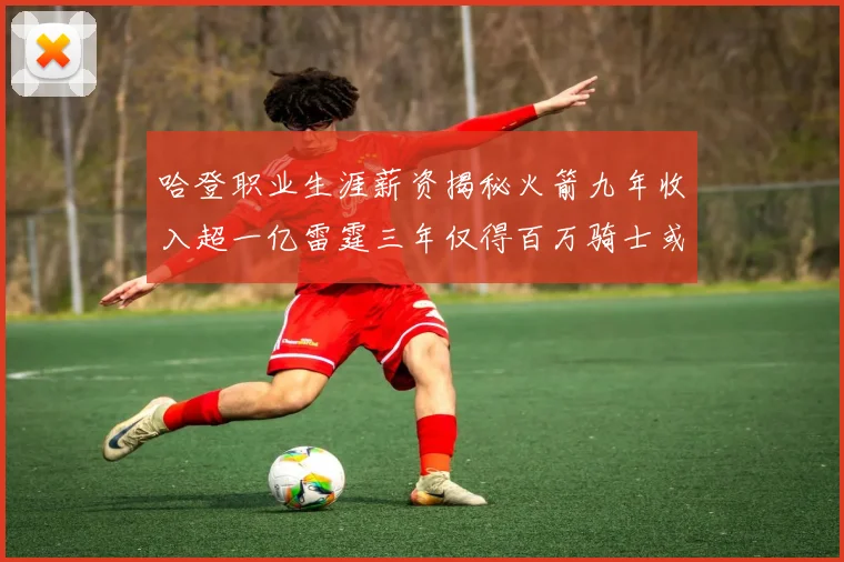 哈登职业生涯薪资揭秘火箭九年收入超一亿雷霆三年仅得百万骑士或成新高